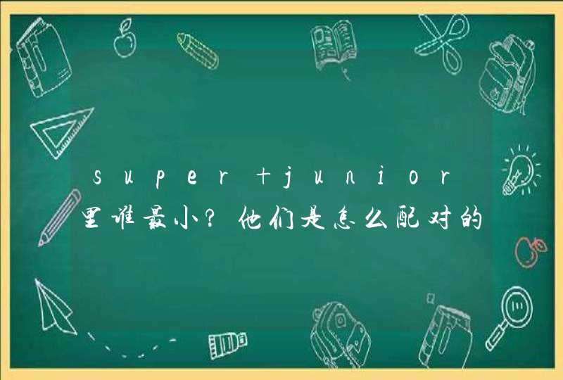 super junior里谁最小?他们是怎么配对的呢?谁和谁